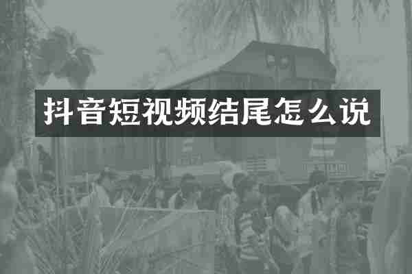 抖音短视频结尾怎么说