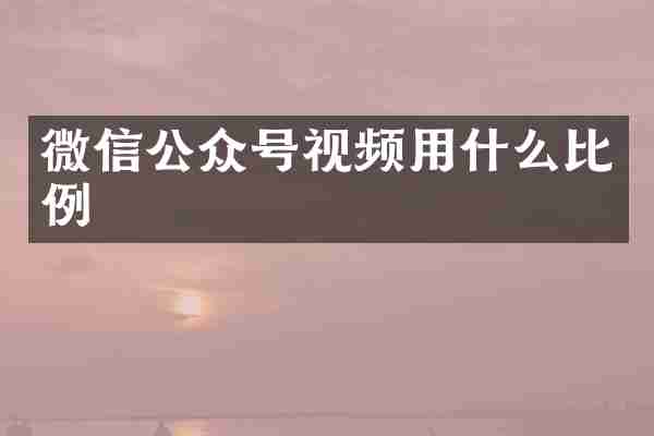 微信公众号视频用什么比例