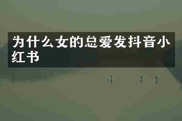为什么女的总爱发抖音小红书