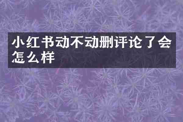 小红书动不动删评论了会怎么样