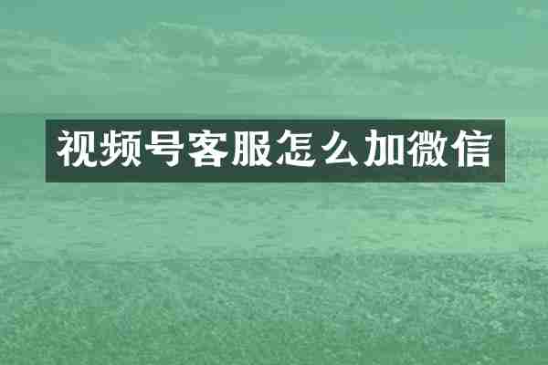 视频号客服怎么加微信