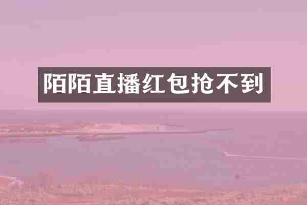 陌陌直播红包抢不到