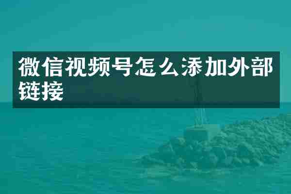 微信视频号怎么添加外部链接