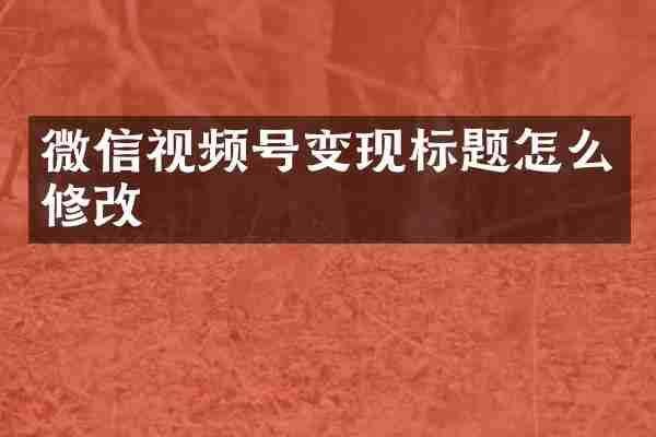 微信视频号变现标题怎么修改