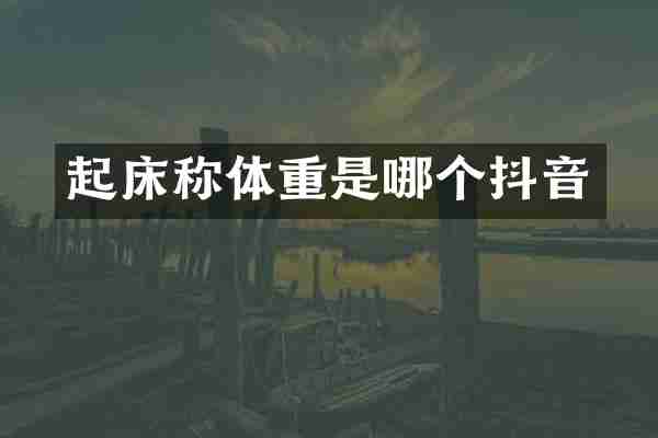 起床称体重是哪个抖音