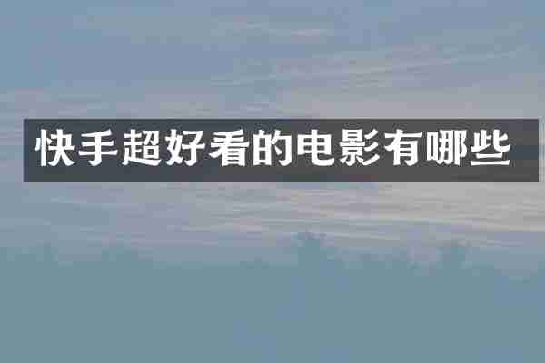 快手超好看的电影有哪些