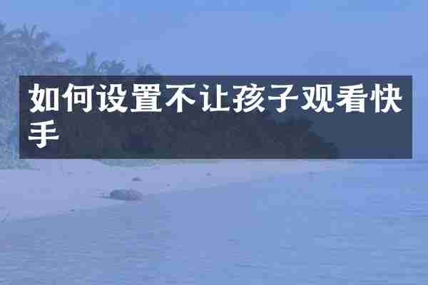 如何设置不让孩子观看快手