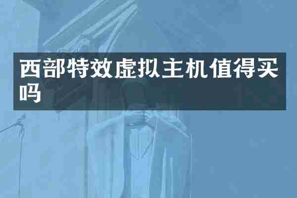 西部特效虚拟主机值得买吗