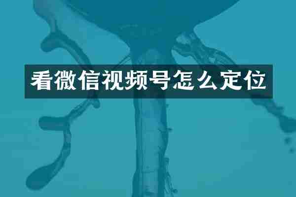 看微信视频号怎么定位