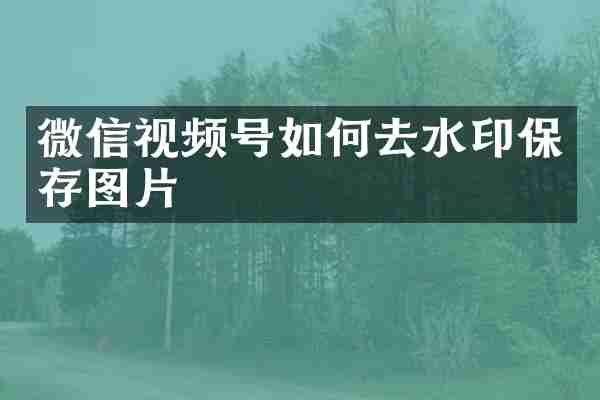 微信视频号如何去水印保存图片