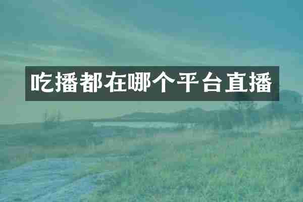 吃播都在哪个平台直播
