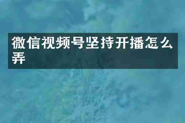微信视频号坚持开播怎么弄