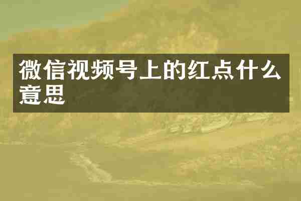 微信视频号上的红点什么意思