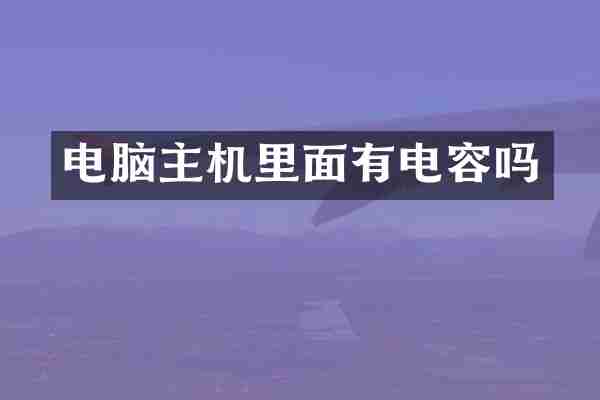 电脑主机里面有电容吗