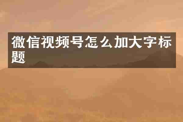 微信视频号怎么加大字标题
