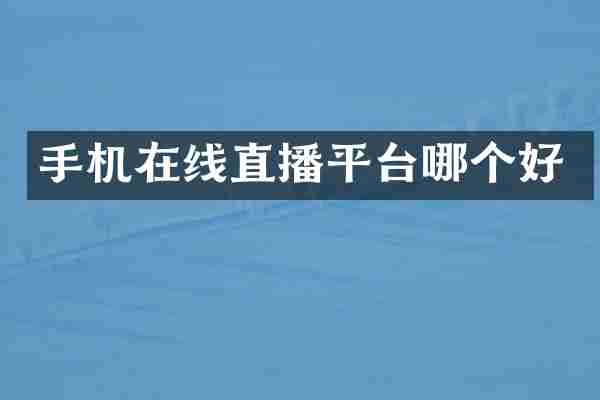 手机在线直播平台哪个好