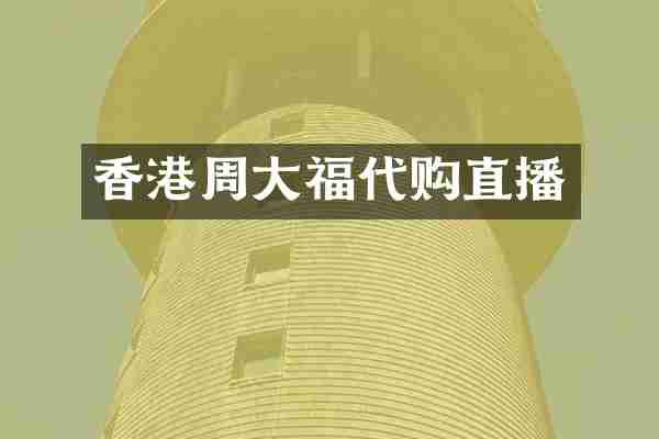 香港周大福代购直播