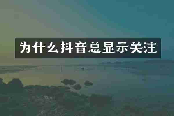 为什么抖音总显示关注