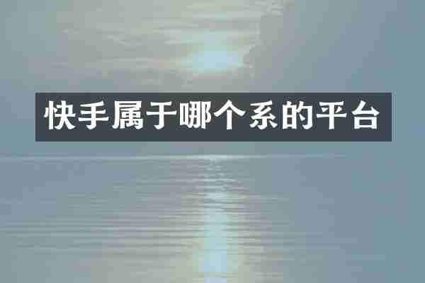 快手属于哪个系的平台