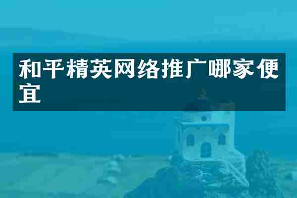 和平精英网络推广哪家便宜