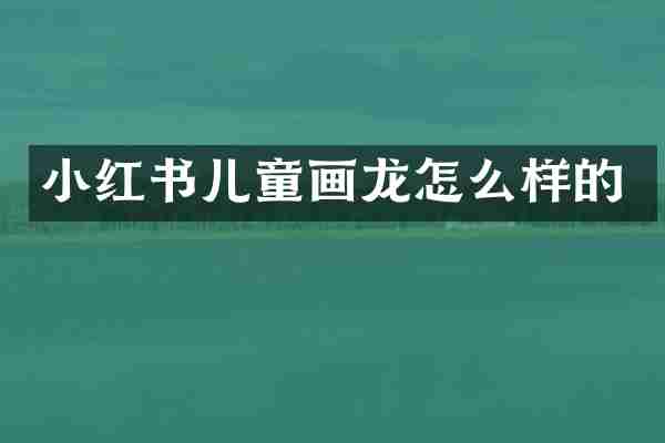 小红书儿童画龙怎么样的