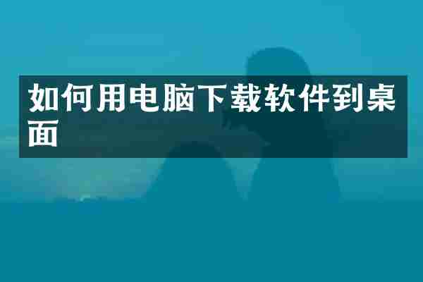 如何用电脑下载软件到桌面