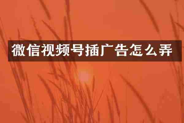微信视频号插广告怎么弄