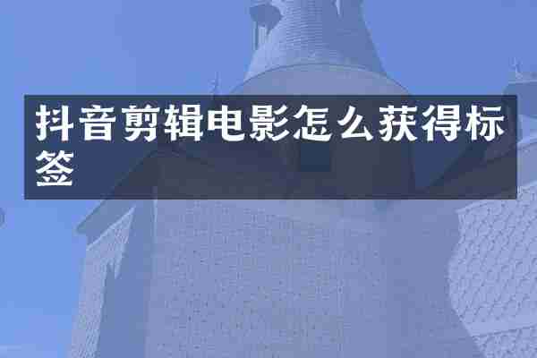 抖音剪辑电影怎么获得标签