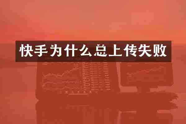 快手为什么总上传失败