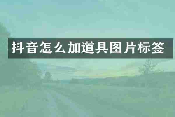 抖音怎么加道具图片标签