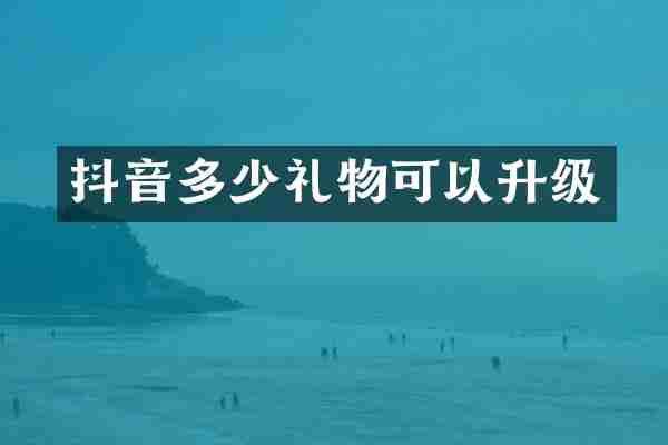 抖音多少礼物可以升级