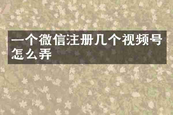 一个微信注册几个视频号怎么弄