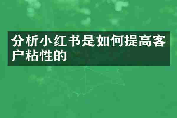 分析小红书是如何提高客户粘性的