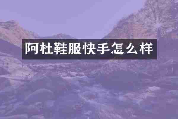 阿杜鞋服快手怎么样