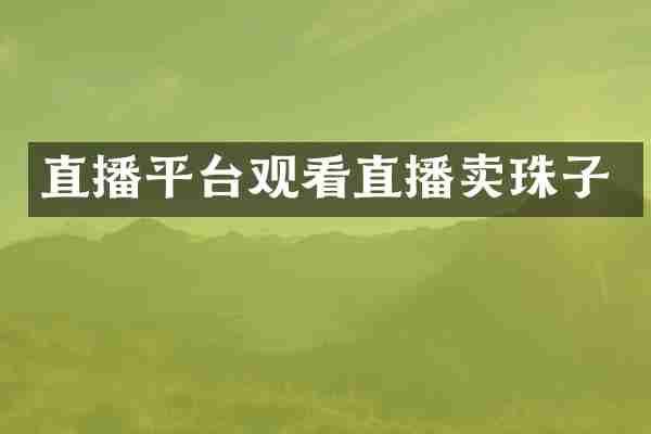 直播平台观看直播卖珠子