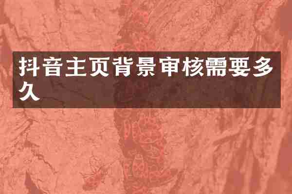 抖音主页背景审核需要多久