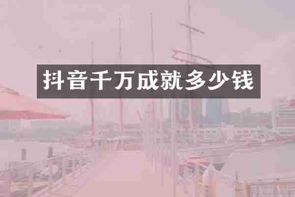 抖音千万成就多少钱