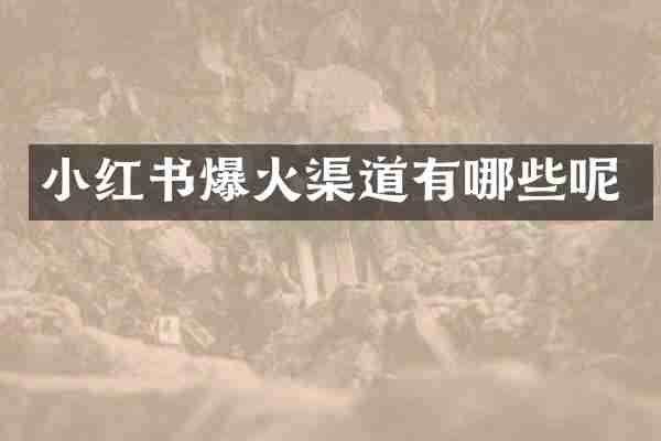 小红书爆火渠道有哪些呢
