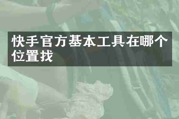 快手官方基本工具在哪个位置找