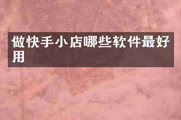 做快手小店哪些软件最好用