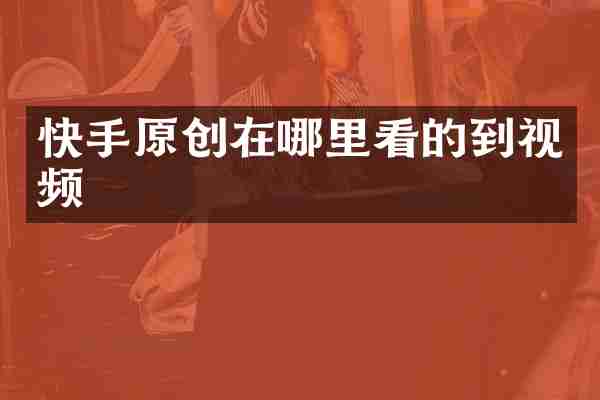 快手原创在哪里看的到视频