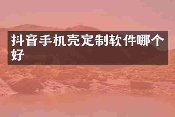 抖音手机壳定制软件哪个好