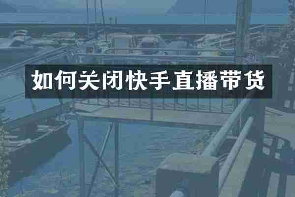 如何关闭快手直播带货