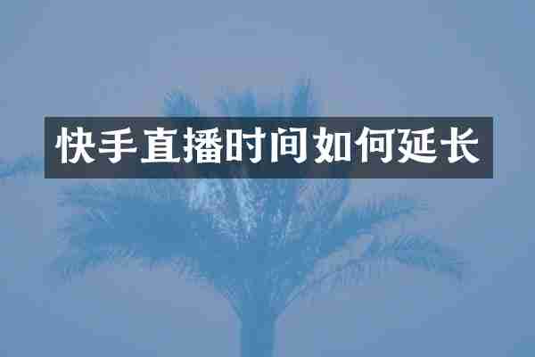 快手直播时间如何延长