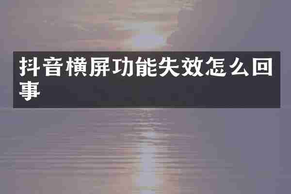 抖音横屏功能失效怎么回事