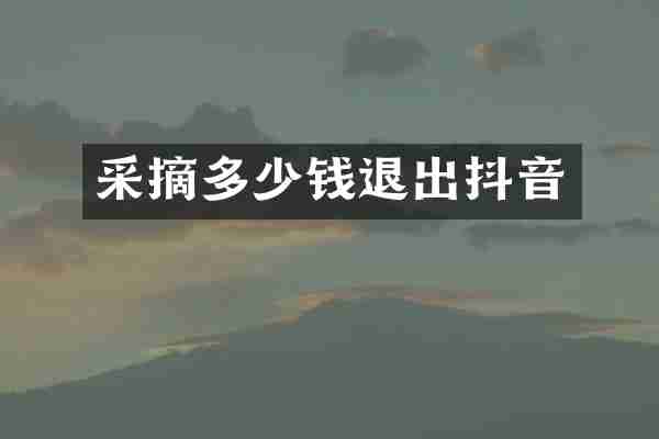采摘多少钱退出抖音