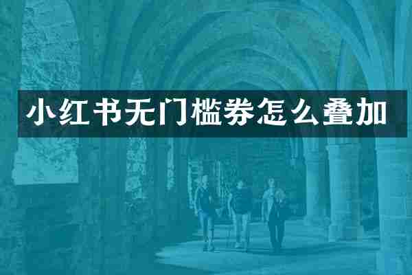 小红书无门槛券怎么叠加