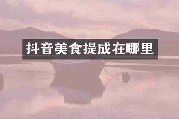 抖音美食提成在哪里