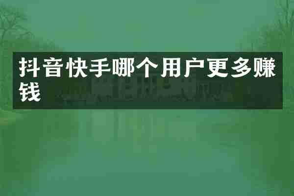 抖音快手哪个用户更多赚钱
