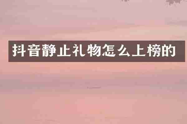 抖音静止礼物怎么上榜的